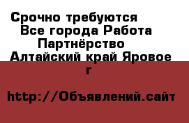 Срочно требуются !!!! - Все города Работа » Партнёрство   . Алтайский край,Яровое г.